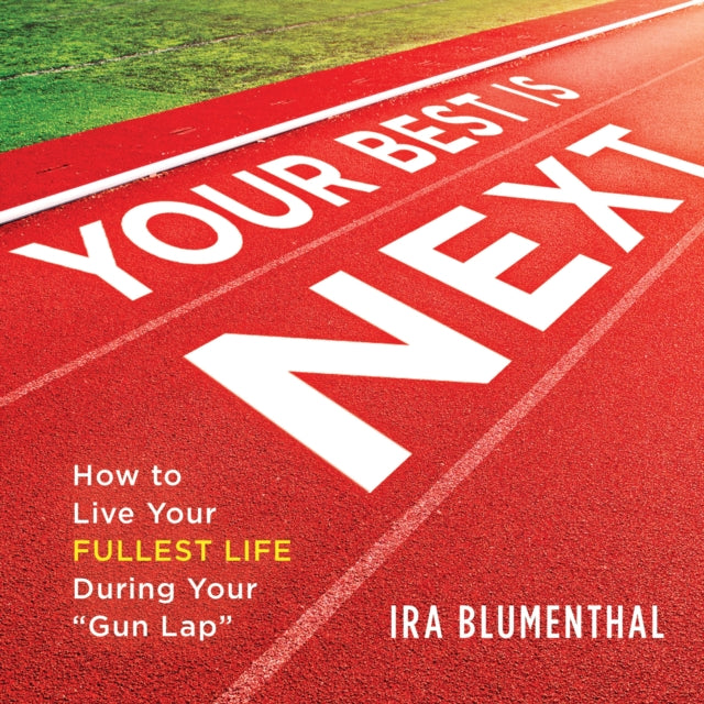 Your Best Is Next: How to Live Your Fullest Life During Your “Gun Lap”