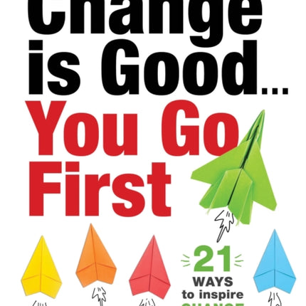 Change is Good...You Go First: 21 Ways to Inspire Change