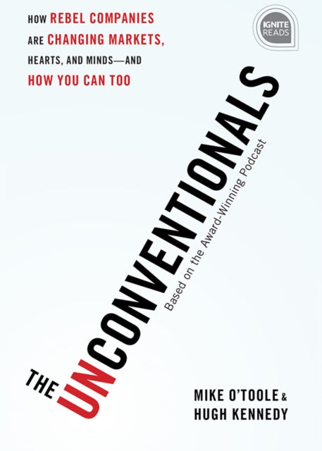 The Unconventionals: How Rebel Companies Are Changing Markets, Hearts, and Minds—and How You Can Too