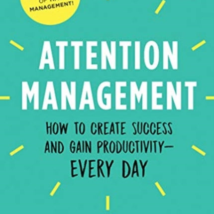 Attention Management: How to Create Success and Gain Productivity — Every Day