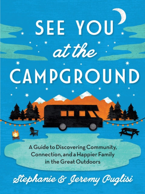 See You at the Campground: A Guide to Discovering Community, Connection, and a Happier Family in the Great Outdoors