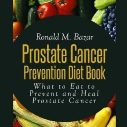 Prostate Cancer Prevention Diet Book What to Eat to Prevent and Heal Prostate Cancer
