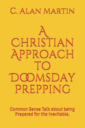 A Christian Approach to Doomsday Prepping Common Sense Talk about being Prepared for the Inevitable
