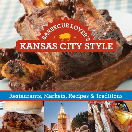 Barbecue Lover's Kansas City Style: Restaurants, Markets, Recipes & Traditions