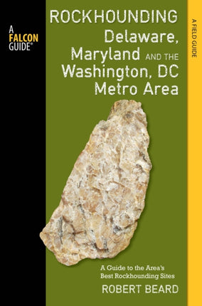 Rockhounding Delaware, Maryland, and the Washington, DC Metro Area: A Guide to the Areas' Best Rockhounding Sites