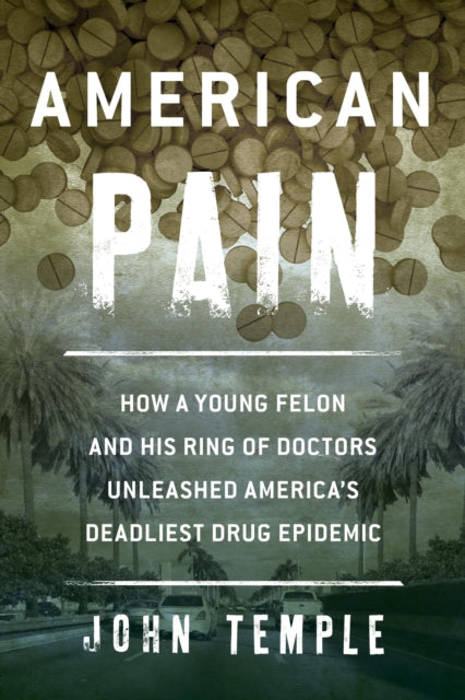 American Pain: How a Young Felon and His Ring of Doctors Unleashed America’s Deadliest Drug Epidemic