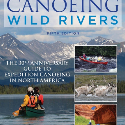 Canoeing Wild Rivers: The 30th Anniversary Guide to Expedition Canoeing in North America