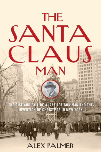 The Santa Claus Man: The Rise and Fall of a Jazz Age Con Man and the Invention of Christmas in New York