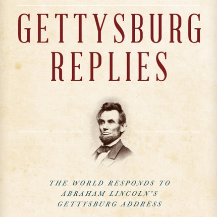 Gettysburg Replies: The World Responds to Abraham Lincoln’s Gettysburg Address