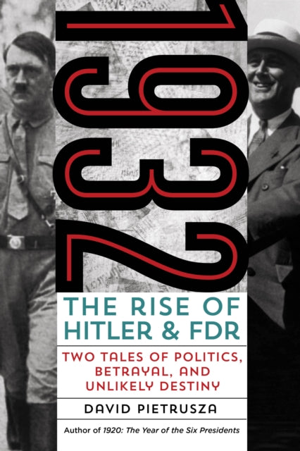 1932: The Rise of Hitler and FDR—Two Tales of Politics, Betrayal, and Unlikely Destiny