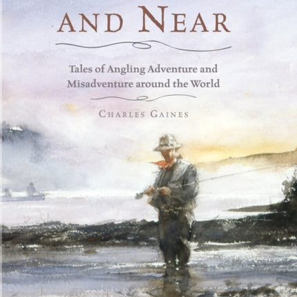 Waters Far and Near: Tales of Angling Adventure and Misadventure Around the World