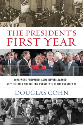 The President's First Year: None Were Prepared, Some Never Learned - Why the Only School for Presidents Is the Presidency