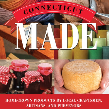 Connecticut Made: Homegrown Products by Local Craftsmen, Artisans, and Purveyors