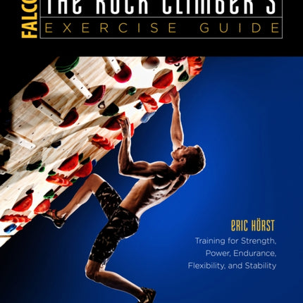 The Rock Climber's Exercise Guide: Training for Strength, Power, Endurance, Flexibility, and Stability