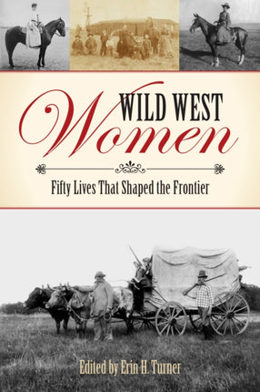 Wild West Women Fifty Lives That Shaped the