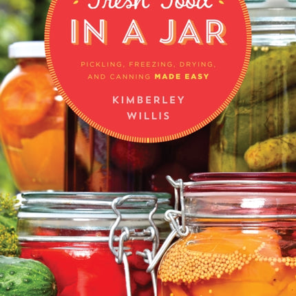 Fresh Food in a Jar: Pickling, Freezing, Drying, and Canning Made Easy