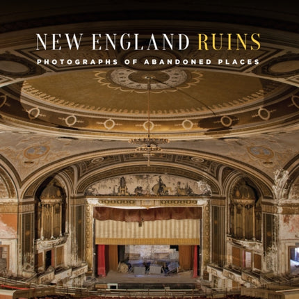 New England Ruins: Photographs of the Abandoned Northeast