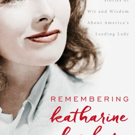 Remembering Katharine Hepburn: Stories of Wit and Wisdom About America's Leading Lady