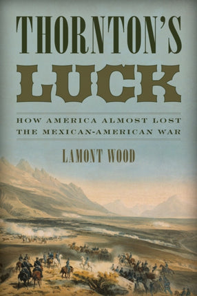 Thornton's Luck: How America Almost Lost the Mexican-American War