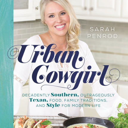 Urban Cowgirl: Decadently Southern, Outrageously Texan, Food, Family Traditions, and Style for Modern Life