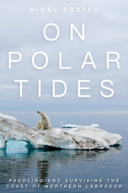 On Polar Tides: Paddling and Surviving the Coast of Northern Labrador