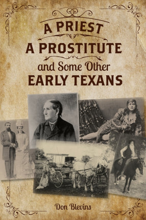 A Priest, A Prostitute, and Some Other Early Texans: The Lives Of Fourteen Lone Star State Pioneers