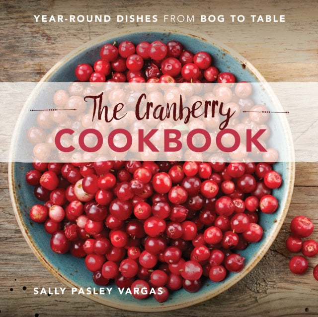 The Cranberry Cookbook: Year-Round Dishes From Bog to Table