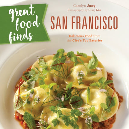 Great Food Finds San Francisco: Delicious Food from the City's Top Eateries