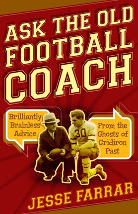 Ask the Old Football Coach: Brilliantly Brainless Advice from the Ghosts of Gridiron Past