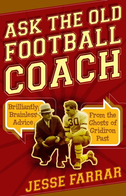 Ask the Old Football Coach: Brilliantly Brainless Advice from the Ghosts of Gridiron Past