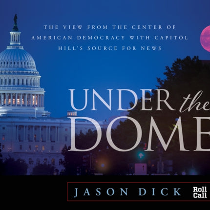 Under the Dome: The View from the Center of American Democracy with Capitol Hill's Source for News