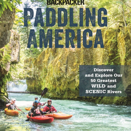 Paddling America: Discover and Explore Our 50 Greatest Wild and Scenic Rivers