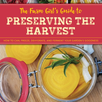 The Farm Girl's Guide to Preserving the Harvest: How to Can, Freeze, Dehydrate, and Ferment Your Garden's Goodness