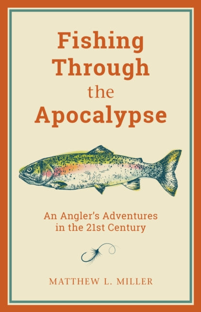 Fishing Through the Apocalypse: An Angler's Adventures in the 21st Century