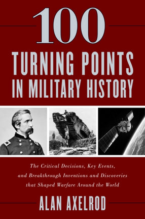 100 Turning Points in Military History: The Critical Decisions, Key Events, and Breakthrough Inventions and Discoveries That Shaped Warfare Around the World