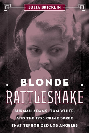 Blonde Rattlesnake: Burmah Adams, Tom White, and the 1933 Crime Spree that Terrorized Los Angeles