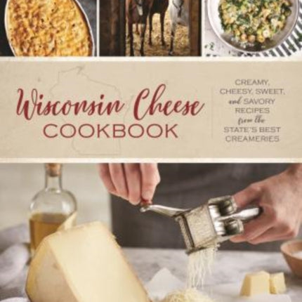 Wisconsin Cheese Cookbook: Creamy, Cheesy, Sweet, and Savory Recipes from the State’s Best Creameries