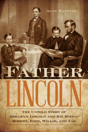 Father Lincoln: The Untold Story of Abraham Lincoln and His Boys--Robert, Eddy, Willie, and Tad