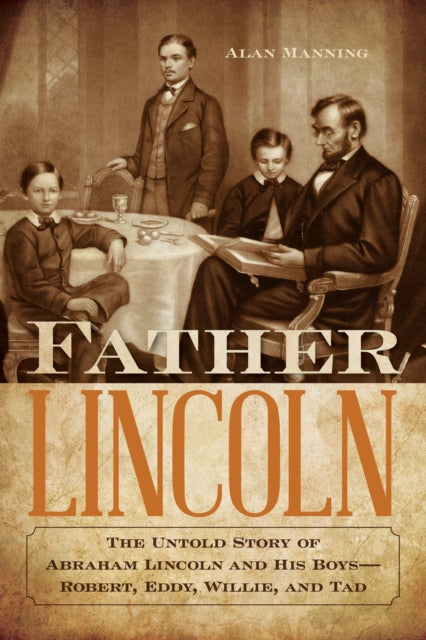 Father Lincoln: The Untold Story of Abraham Lincoln and His Boys--Robert, Eddy, Willie, and Tad