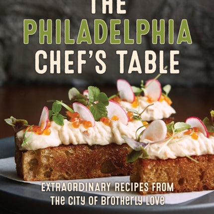 The Philadelphia Chef's Table: Extraordinary Recipes From The City of Brotherly Love