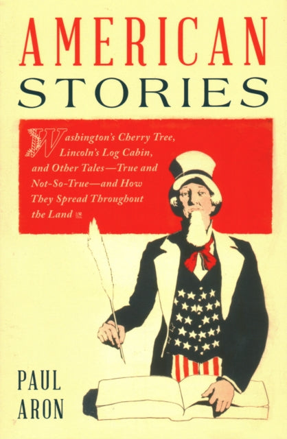 American Stories: Washington’s Cherry Tree, Lincoln’s Log Cabin, and Other Tales—True and Not-So-True—and How They Spread Throughout the Land