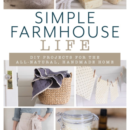 Simple Farmhouse Life: DIY Projects for the All-Natural, Handmade Home