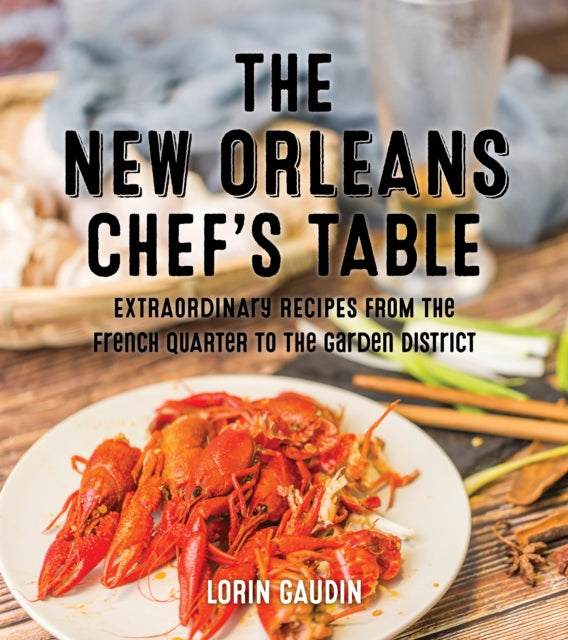 The New Orleans Chef's Table: Extraordinary Recipes From The Crescent City