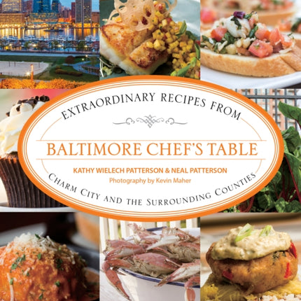 Baltimore Chef's Table: Extraordinary Recipes From Charm City And The Surrounding Counties