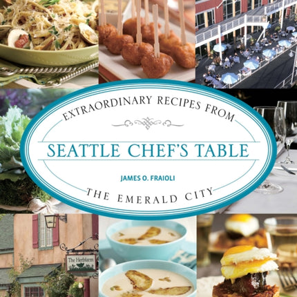 Seattle Chef's Table: Extraordinary Recipes From The Emerald City