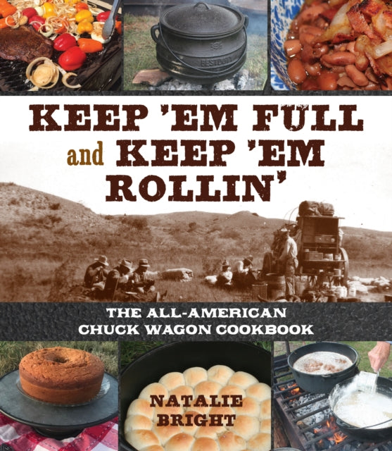 Keep 'Em Full and Keep 'Em Rollin': The All-American Chuckwagon Cookbook