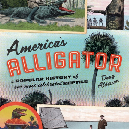 America's Alligator: A Popular History of Our Most Celebrated Reptile