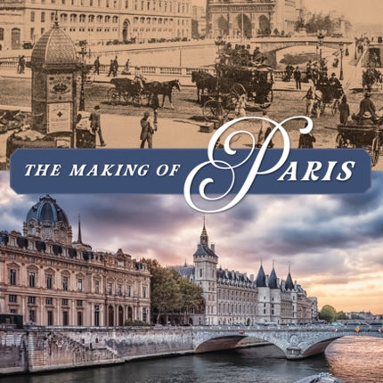 The Making of Paris: The Story of How Paris Evolved from a Fishing Village into the World's Most Beautiful City