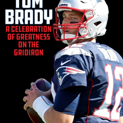 Tom Brady: A Celebration of Greatness on the Gridiron