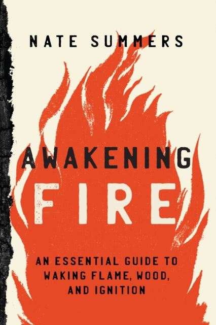 Awakening Fire: An Essential Guide to Waking Flame, Wood, and Ignition